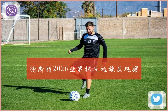 德斯特2026世界杯压迫强度观察