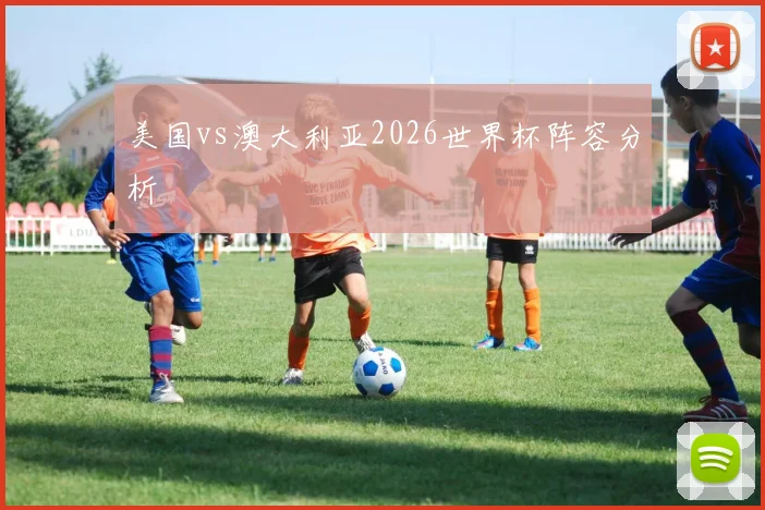 美国vs澳大利亚2026世界杯阵容分析