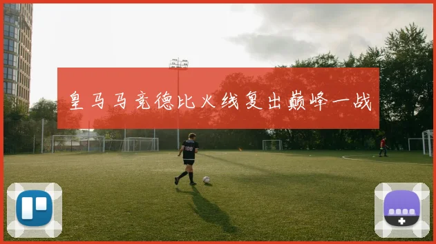 皇马马竞德比火线复出巅峰一战