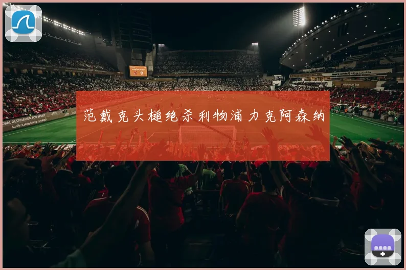 范戴克头槌绝杀利物浦力克阿森纳