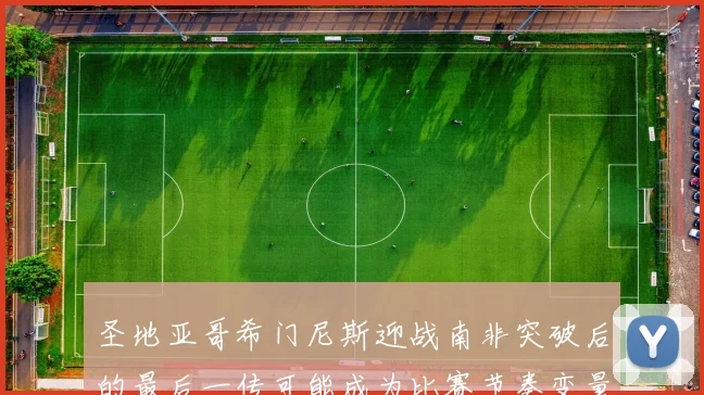 圣地亚哥希门尼斯迎战南非突破后的最后一传可能成为比赛节奏变量