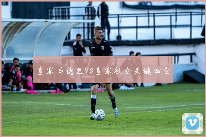 皇家马德里vs皇家社会关键回合