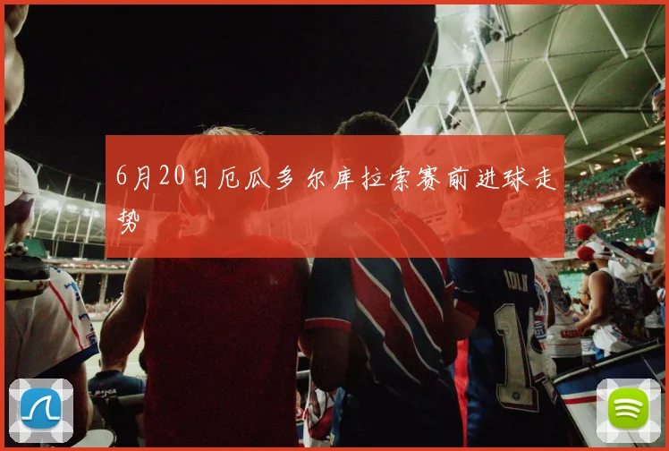 6月20日厄瓜多尔库拉索赛前进球走势