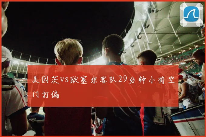 美因茨vs欧塞尔客队29分钟小将空门打偏