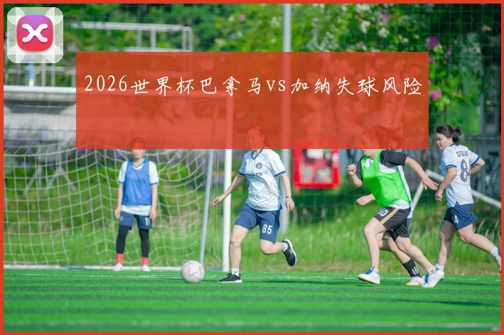 2026世界杯巴拿马vs加纳失球风险