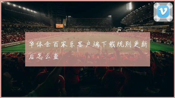 华体会百家乐客户端下载规则更新后怎么查