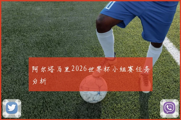 阿尔塔马里2026世界杯小组赛任务分析