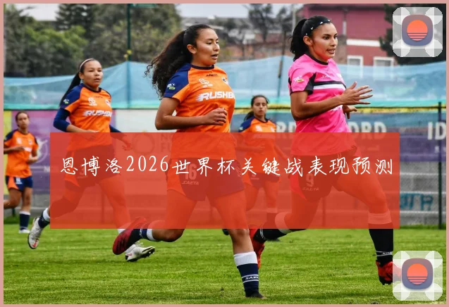 恩博洛2026世界杯关键战表现预测
