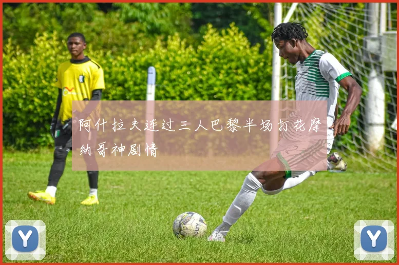 阿什拉夫连过三人巴黎半场打花摩纳哥神剧情