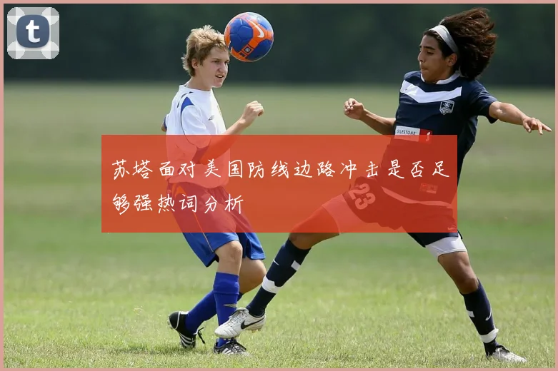 苏塔面对美国防线边路冲击是否足够强热词分析