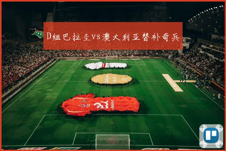 D组巴拉圭vs澳大利亚替补奇兵