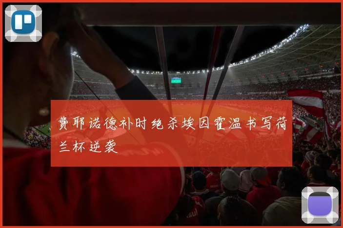 费耶诺德补时绝杀埃因霍温书写荷兰杯逆袭