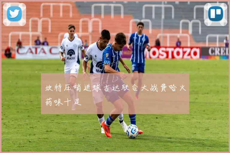 坎特压哨进球吉达联合大战费哈火药味十足
