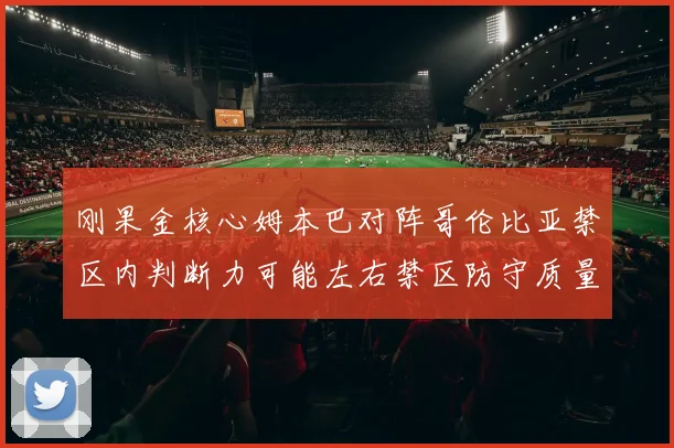 刚果金核心姆本巴对阵哥伦比亚禁区内判断力可能左右禁区防守质量