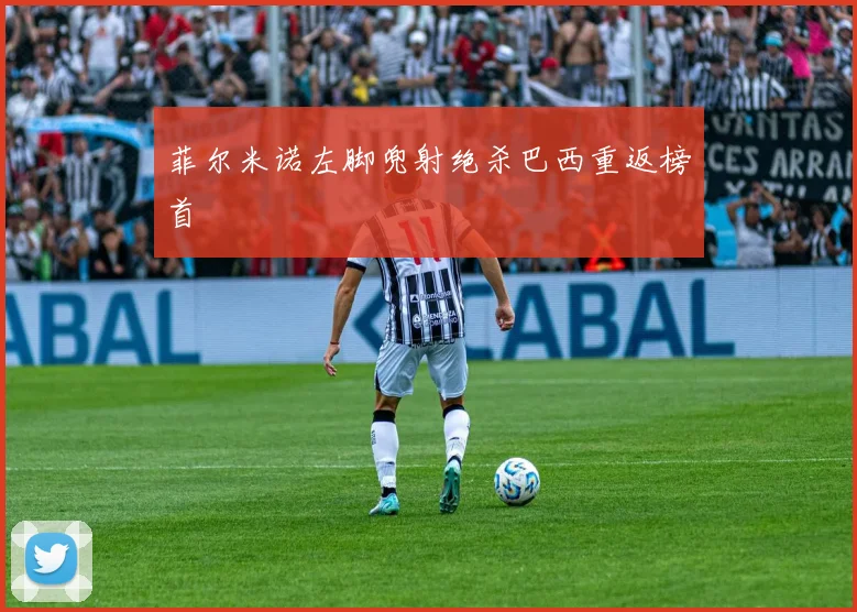 菲尔米诺左脚兜射绝杀巴西重返榜首