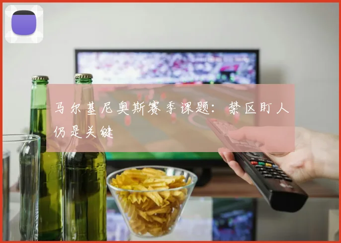 马尔基尼奥斯赛季课题:禁区盯人仍是关键