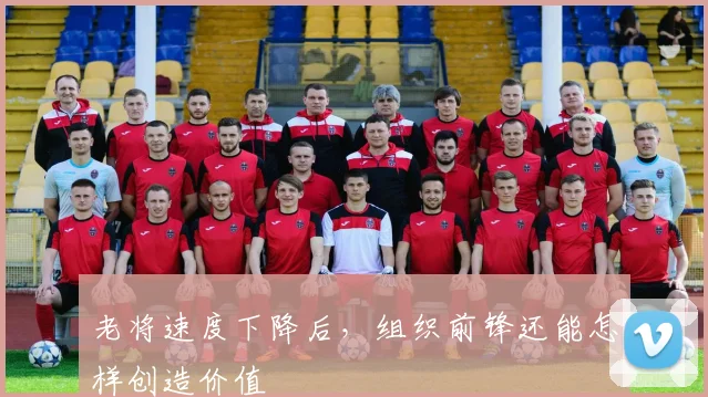 老将速度下降后,组织前锋还能怎样创造价值
