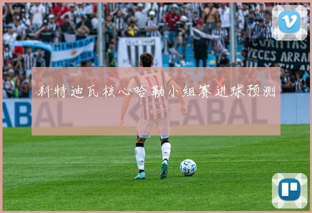 科特迪瓦核心哈勒小组赛进球预测