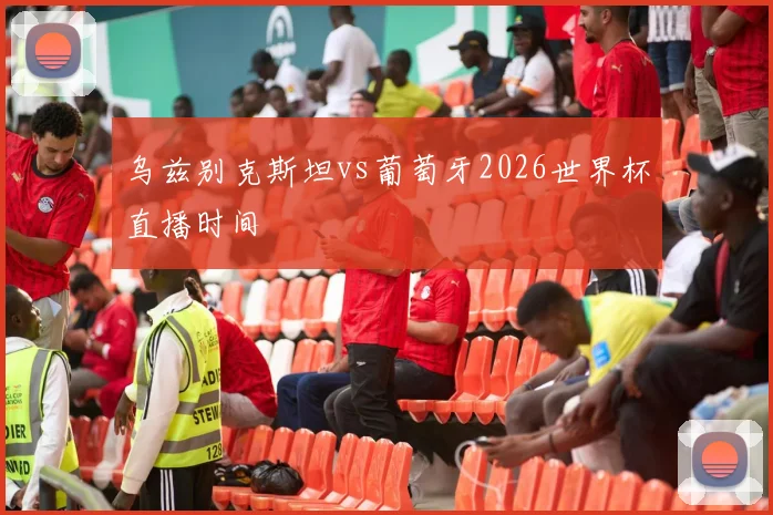 乌兹别克斯坦vs葡萄牙2026世界杯直播时间