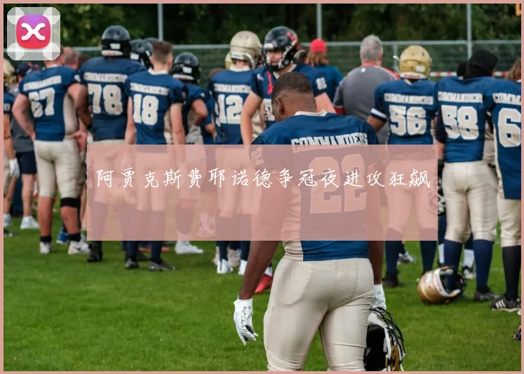 阿贾克斯费耶诺德争冠夜进攻狂飙