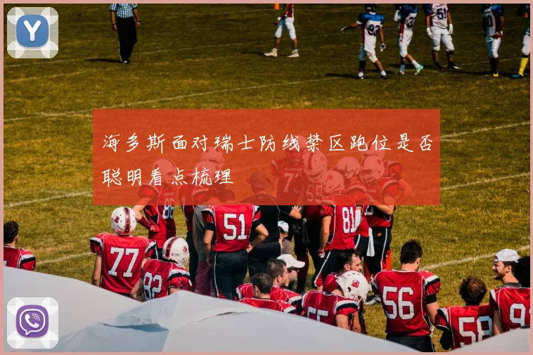 海多斯面对瑞士防线禁区跑位是否聪明看点梳理