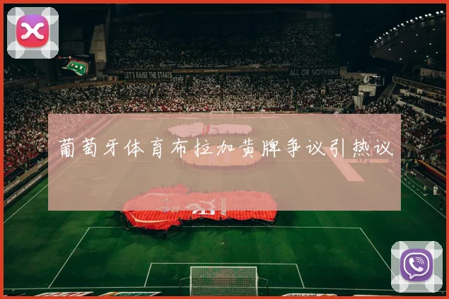 葡萄牙体育布拉加黄牌争议引热议
