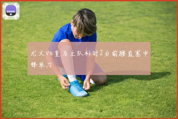 尤文vs皇马主队补时2分前腰直塞中锋单刀