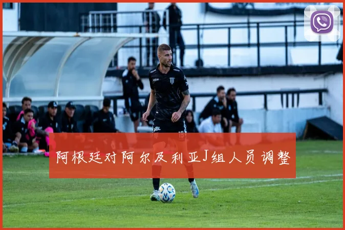 阿根廷对阿尔及利亚J组人员调整
