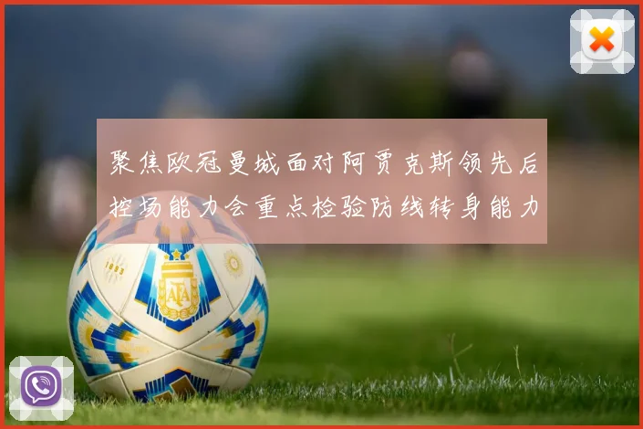 聚焦欧冠曼城面对阿贾克斯领先后控场能力会重点检验防线转身能力