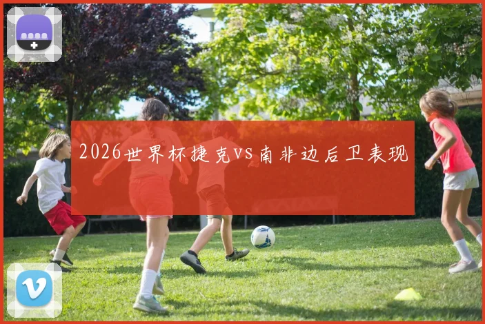 2026世界杯捷克vs南非边后卫表现