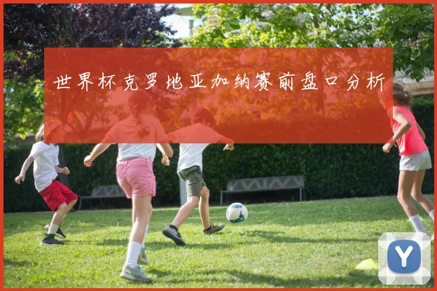 世界杯克罗地亚加纳赛前盘口分析